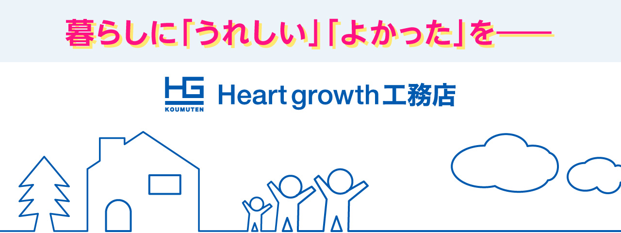 暮らしに「うれしい」「よかった」を――
Heart growth 工務店 へようこそ